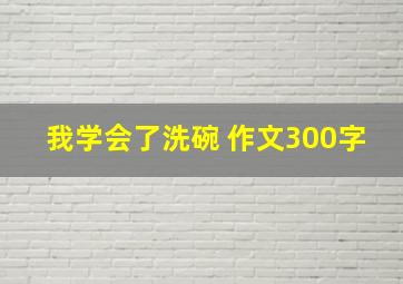 我学会了洗碗 作文300字